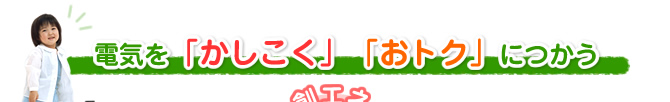 電気を「かしこく」「おトク」につかう